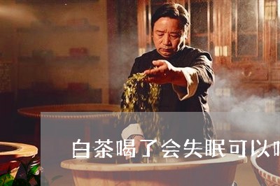 白茶喝了会失眠可以吗/2023100573369