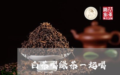 白茶喝绿茶一起喝/2023080174825