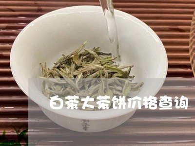 白茶大茶饼价格查询/2023072361682