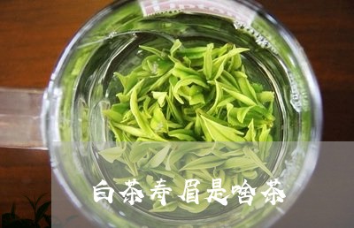 白茶寿眉是啥茶/2023112534904