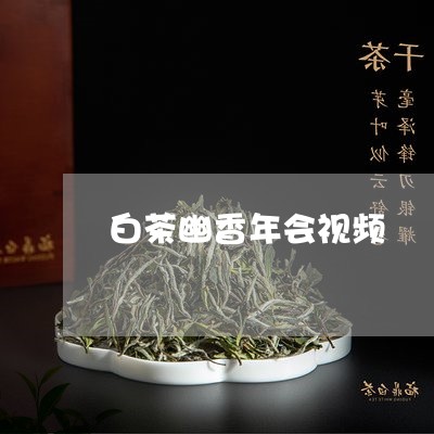 白茶幽香年会视频/2023080216151