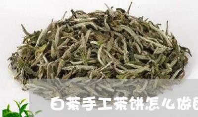 白茶手工茶饼怎么做的/2023100517160