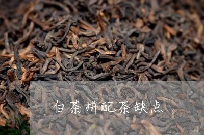 白茶拼配茶缺点/2023060527471