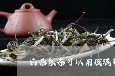 白茶散茶可以用玻璃杯泡吗/2023110669383