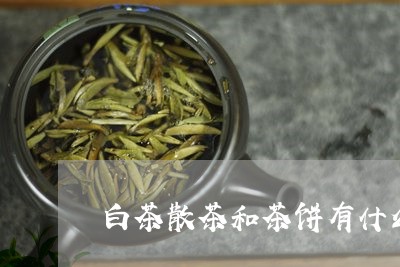 白茶散茶和茶饼有什么不同/2023110633926