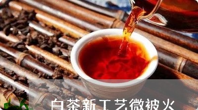 白茶新工艺微被火/2023080326280