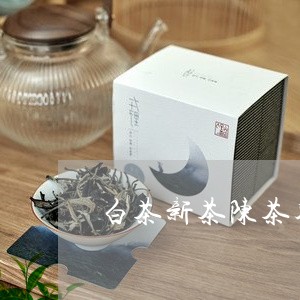 白茶新茶陈茶鉴别/2023080370493