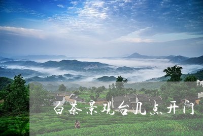 白茶景观台几点开门/2023072320280