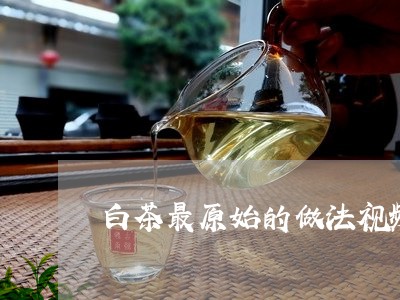 白茶最原始的做法视频图片/2023110627250