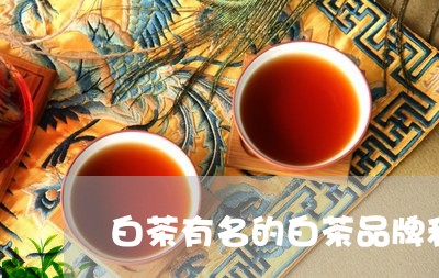 白茶有名的白茶品牌和价格/2023110672715