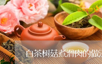 白茶树菇煮滑肉的做法/2023100674148