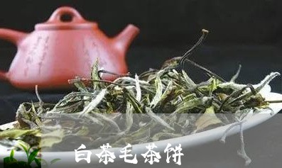 白茶毛茶饼/2023051060719