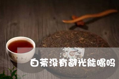 白茶没有避光能喝吗/2023072389583