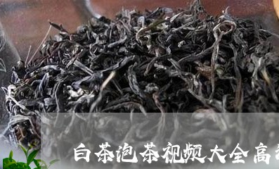 白茶泡茶视频大全高清图片/2023110749514