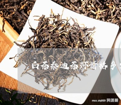 白茶泰迪茶杯价格多少一个/2023110766159