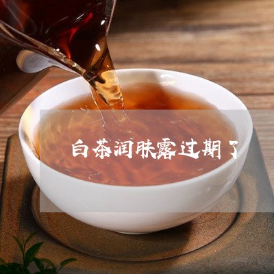 白茶润肤露过期了/2023080303138