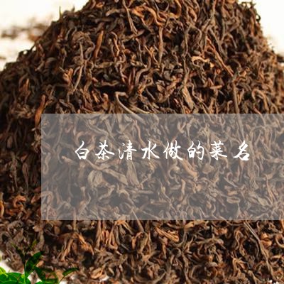 白茶清水做的菜名/2023080358395