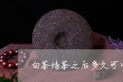 白茶焙茶之后多久可以装箱/2023110719595