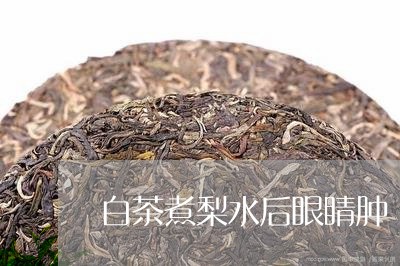 白茶煮梨水后眼睛肿/2023072384046