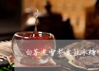 白茶煮雪梨要放冰糖吗/2023100605940