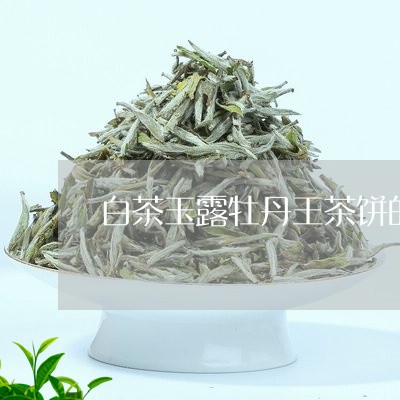 白茶玉露牡丹王茶饼的价格/2023110603047