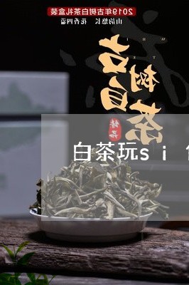 白茶玩si你迪家/2023080242784