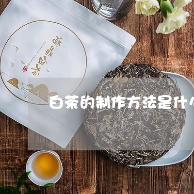 白茶的制作方法是什么/2023100650503