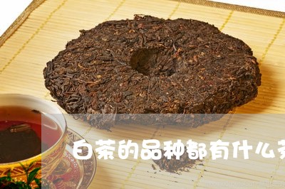 白茶的品种都有什么茶叶/2023103186948