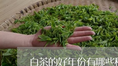 白茶的好年份有哪些种类/2023103193046