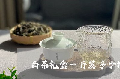 白茶礼盒一斤装多少钱一包/2023110847351