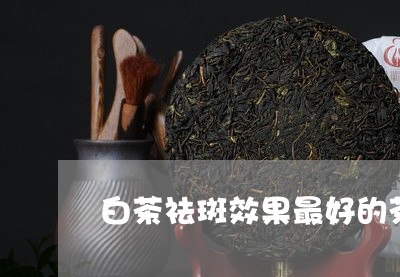 白茶祛斑效果最好的茶/2023100757248