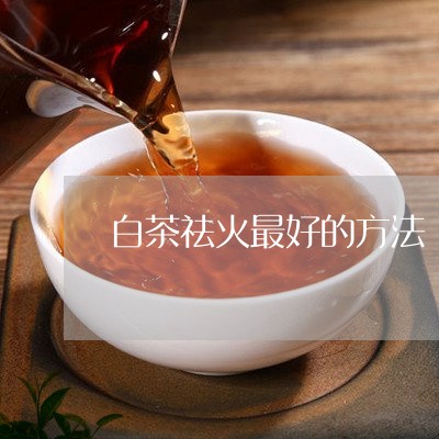 白茶祛火最好的方法/2023072346259