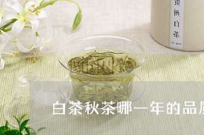 白茶秋茶哪一年的品质最好/2023110787372