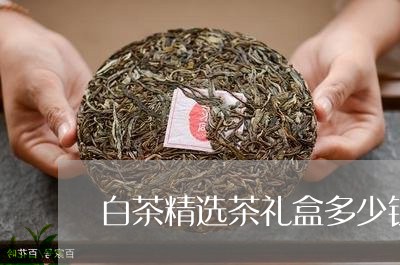 白茶精选茶礼盒多少钱一包/2023111647581