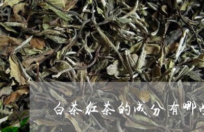 白茶红茶的成分有哪些不同/2023110833627