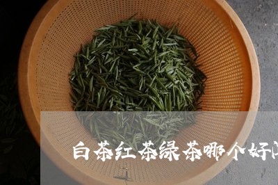 白茶红茶绿茶哪个好闻点/2023110162947