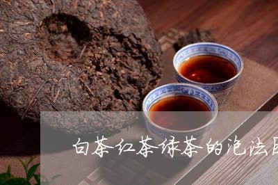 白茶红茶绿茶的泡法图片/2023073085829