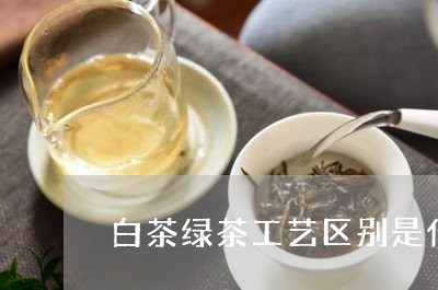 白茶绿茶工艺区别是什么/2023073082647