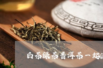 白茶绿茶普洱茶一起泡/2023082775947