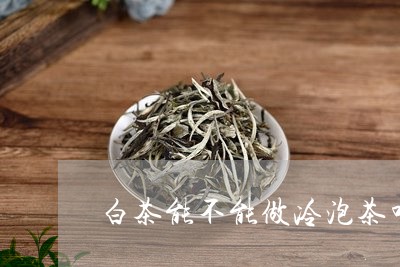 白茶能不能做冷泡茶叶茶/2023110169360