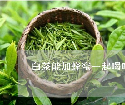 白茶能加蜂蜜一起喝吗/2023100711916