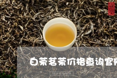 白茶茗茶价格查询官网大全/2023110807279