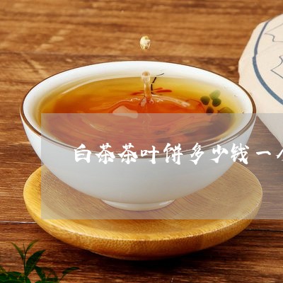 白茶茶叶饼多少钱一个呀/2023111745836