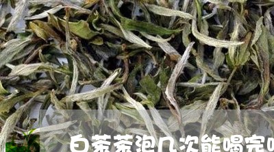 白茶茶泡几次能喝完吗图片/2023110854825