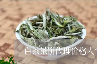 白茶茶饼代理价格大全大图/2023110849572