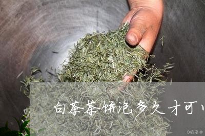 白茶茶饼泡多久才可以喝/2023110134826