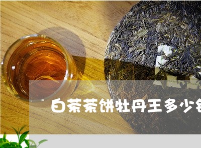 白茶茶饼牡丹王多少钱一斤/2023082522740