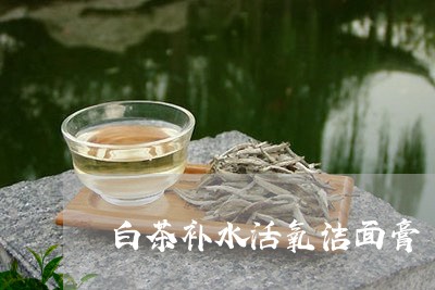 白茶补水活氧洁面膏/2023082417049