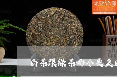 白茶跟绿茶哪个更美白/2023100752604