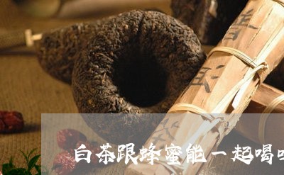 白茶跟蜂蜜能一起喝吗/2023100756037